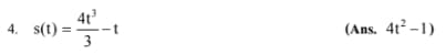 4. s(t)
||
4t³
-t
3
(Ans. 4t2−1)