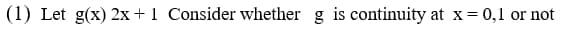 (1) Let g(x) 2x + 1 Consider whether g is continuity at x = 0,1 or not