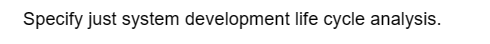 Specify just system development life cycle analysis.