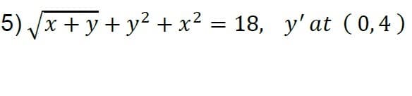 5) /x + y + y2 + x² = 18, y'at ( 0,4)
