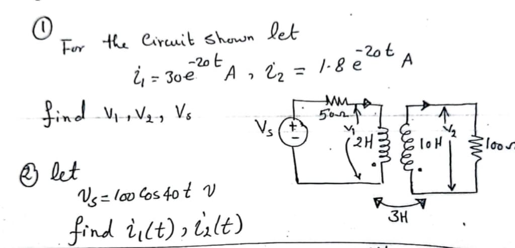 IoH
For the Circuit shown let
-20t
A "
4₁ = 30€
find V1, V2, Vs
3 let
Us = 100 Cos 40t V
find i(t), ilt)
-20t
22
= 1.8e
A
мита
502f
Vs
2H
mmm
3H
Floo
ми