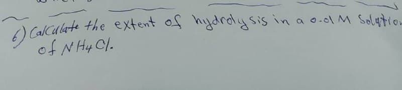 6) Calculate the extent of hydrdlysis in a o.ol M Soletion
) CalCulate the extent of hydrdlysis in a o.ol M Solytion
