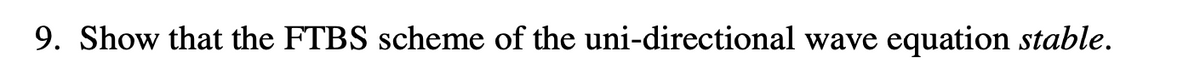 ### Problem Statement

9. Show that the FTBS scheme of the uni-directional wave equation is *stable*.