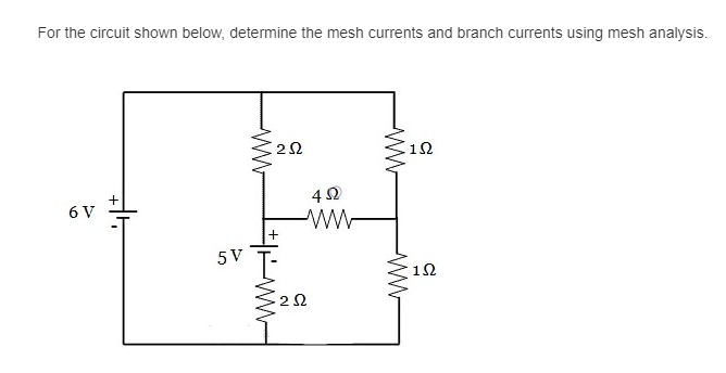 For the circuit shown below, determine the mesh currents and branch currents using mesh analysis.
22
12
6 V
5 V
12
ww
ww
