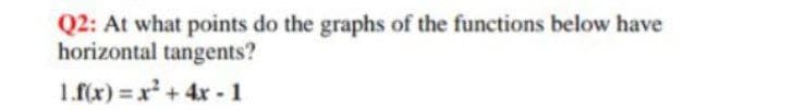 Q2: At what points do the graphs of the functions below have
horizontal tangents?
1.f(x) = x+4x-1
