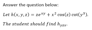 Answer the question below:
Let h(x, y, z) = ze*y + x² cos(z) cot(y³).
The student should find hyzx-
