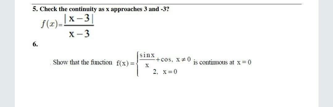 5. Check the continuity as x approaches 3 and -3?
f (x) [x-3
X- 3
6.
sinx
+cos, x 0
Show that the function f(x) =-
is continuous at x = 0
X
2. x=0
