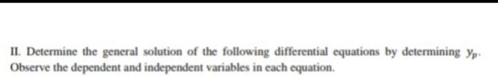 II. Determine the general solution of the following differential equations by determining yp.
Observe the dependent and independent variables in each equation.
