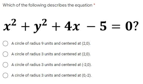 Which of the following describes the equation *
x² + y² + 4x − 5 = 0?
-
O A circle of radius 9 units and centered at (2,0).
A circle of radius 3 units and centered at (2,0).
O A circle of radius 3 units and centered at (-2,0).
A circle of radius 3 units and centered at (0,-2).