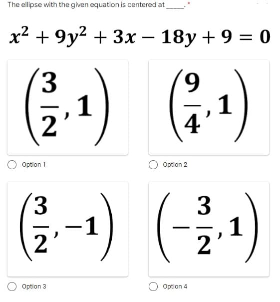 The ellipse with the given equation is centered at
x² +9y² + 3x - 18y + 9 = 0
3
9
(2²2.₁1)
(1 - 1)
2'
4
Option 1
Option 2
3
3
(21.-1)
(-2,¹)
1
Option 3
Option 4