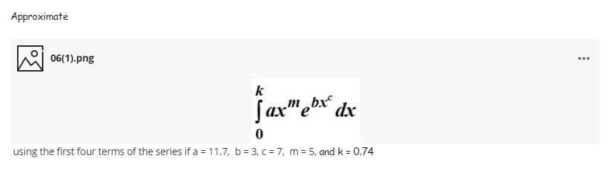 Approximate
06(1).png
...
k
Jax"ebx
m
dx
using the first four terms of the series if a = 11.7, b= 3, c = 7, m = 5, and k = 0.74
