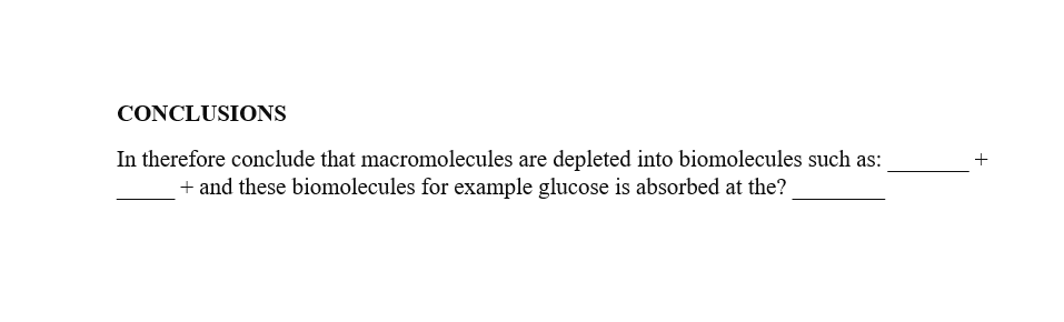 CONCLUSIONS
In therefore conclude that macromolecules are depleted into biomolecules such as:
+ and these biomolecules for example glucose is absorbed at the?
+
