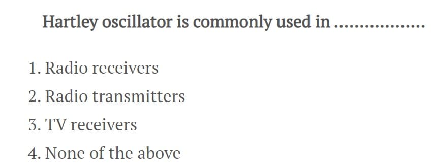 Hartley oscillator is commonly used in
1. Radio receivers
2. Radio transmitters
3. TV receivers
4. None of the above