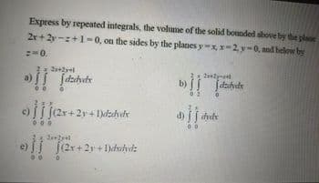 Express by repeated integrals, the volume of the solid bounded above by the plane
2r+2y-:+1-0, on the sides by the planes y=xr-2,y-0, and below by
:-0.
(2r+2y+I)dzvvdr
d)
(2r+ 2y + 1)dalyde
