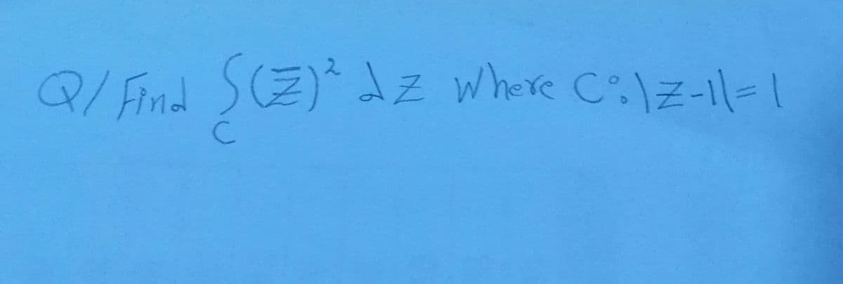 Q/ Find SCE)dz where C\Z-11-I
