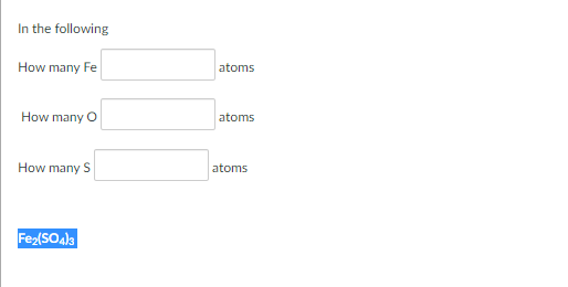 In the following
How many Fe
atoms
How many O
atoms
How many S
atoms
Fez(SO4la
