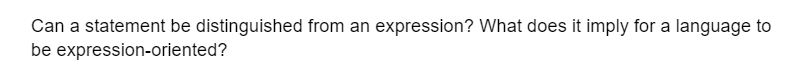 Can a statement be distinguished from an expression? What does it imply for a language to
be expression-oriented?