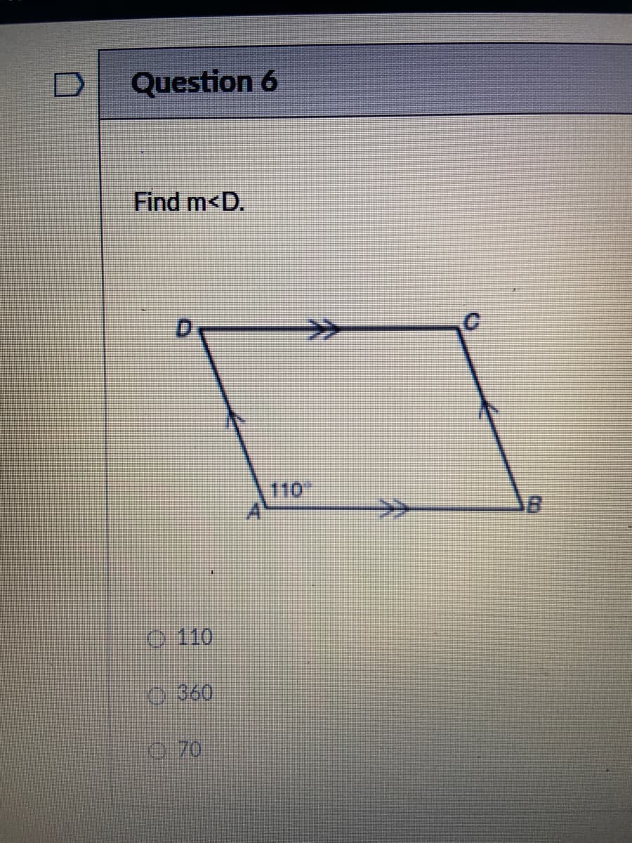 Question 6
Find m<D.
110
>>
0 110
0360
0 70
