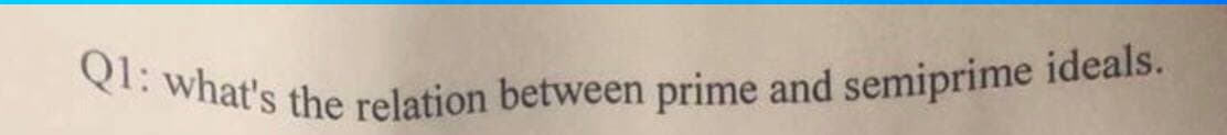 Q1: what's the relation between prime and semiprime ideals.
