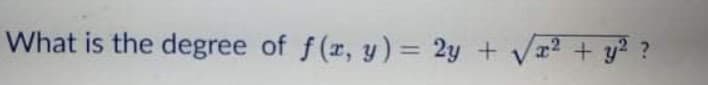 What is the degree of f(r, y) = 2y + Vr2 + y? ?
%3D
