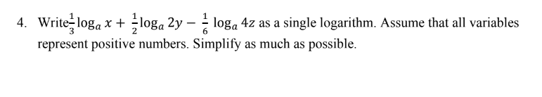 4. Write loga x + loga 2y-loga 4z as a single logarithm. Assume that all variables
represent positive numbers. Simplify as much as possible.