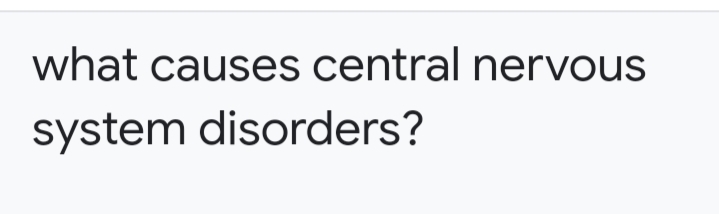 what causes central nervous
system disorders?
