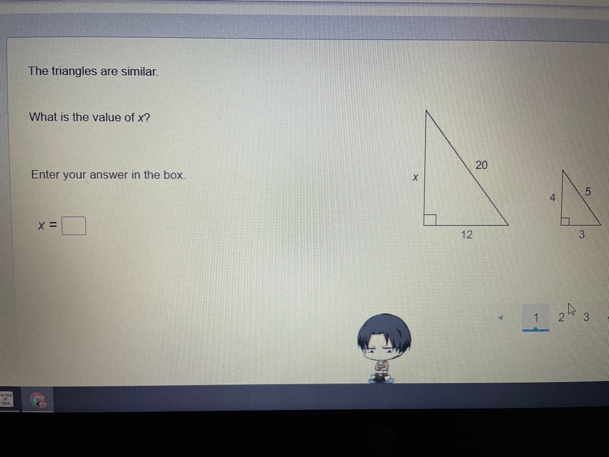 The triangles are similar.
What is the value of x?
20
Enter your answer in the box.
X =
12
3.
2
3
"erms
of
Use
