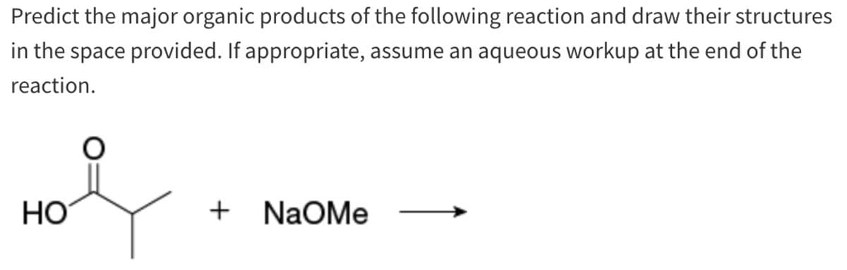 Predict the major organic products of the following reaction and draw their structures
in the space provided. If appropriate, assume an aqueous workup at the end of the
reaction.
HO
+ NaOMe