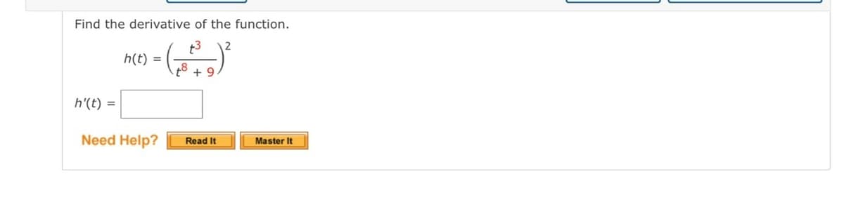 Find the derivative of the function.
t3
2
h(t) =
+8
+ 9
h'(t) =
Need Help?
Master It
Read It
