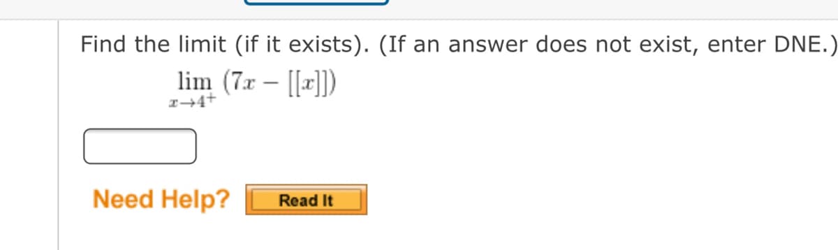 Find the limit (if it exists). (If an answer does not exist, enter DNE.)
lim (7x – [[x])
I-4+
Need Help?
Read It
