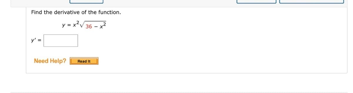 Find the derivative of the function.
y = x?V 36 – x²
y' =
Need Help?
Read It
