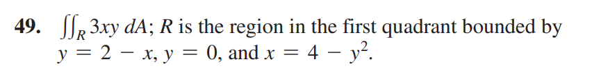 49. 3xy dA; R is the region in the first quadrant bounded by
-
-
y = 2 = x, y = 0, and x = 4 − y².