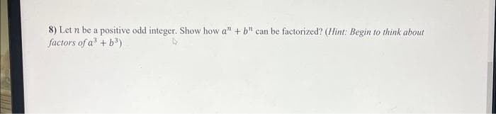 8) Let n be a positive odd integer. Show how a" + b" can be factorized? (Hint: Begin to think about
factors of a³ + b³)
4