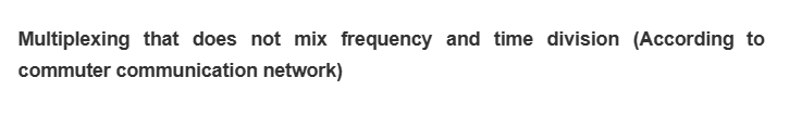 Multiplexing that does not mix frequency and time division (According to
commuter communication network)