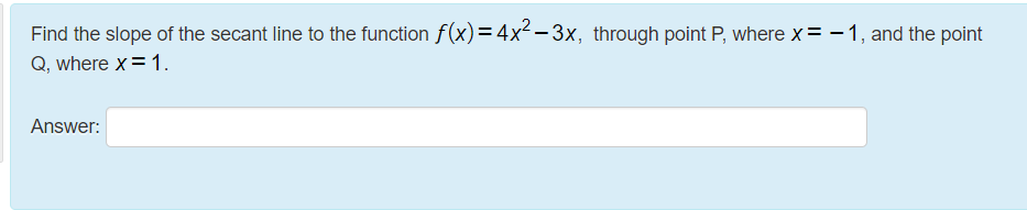 Find the slope of the secant line to the function f(x)=4x²-3x, through point P, where x= - 1, and the point
Q, where x= 1.
Answer:
