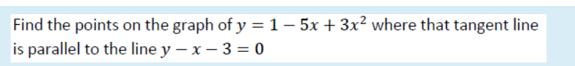 Find the points on the graph of y = 1– 5x + 3x² where that tangent line
is parallel to the line y – x – 3 = 0
