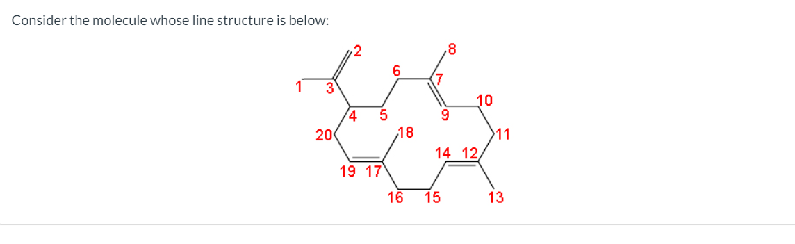 Consider the molecule whose line structure is below:
6.
3
10
4
20
18
11
14 12
19 17
16
15
13
