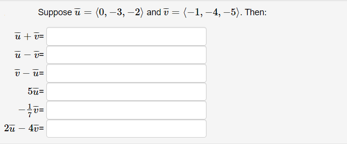 Suppose u = (0, –3, –2) and v = (-1, –-4, –5). Then:
u + v=
u – v=
- U=
5u=
2u – 40=
