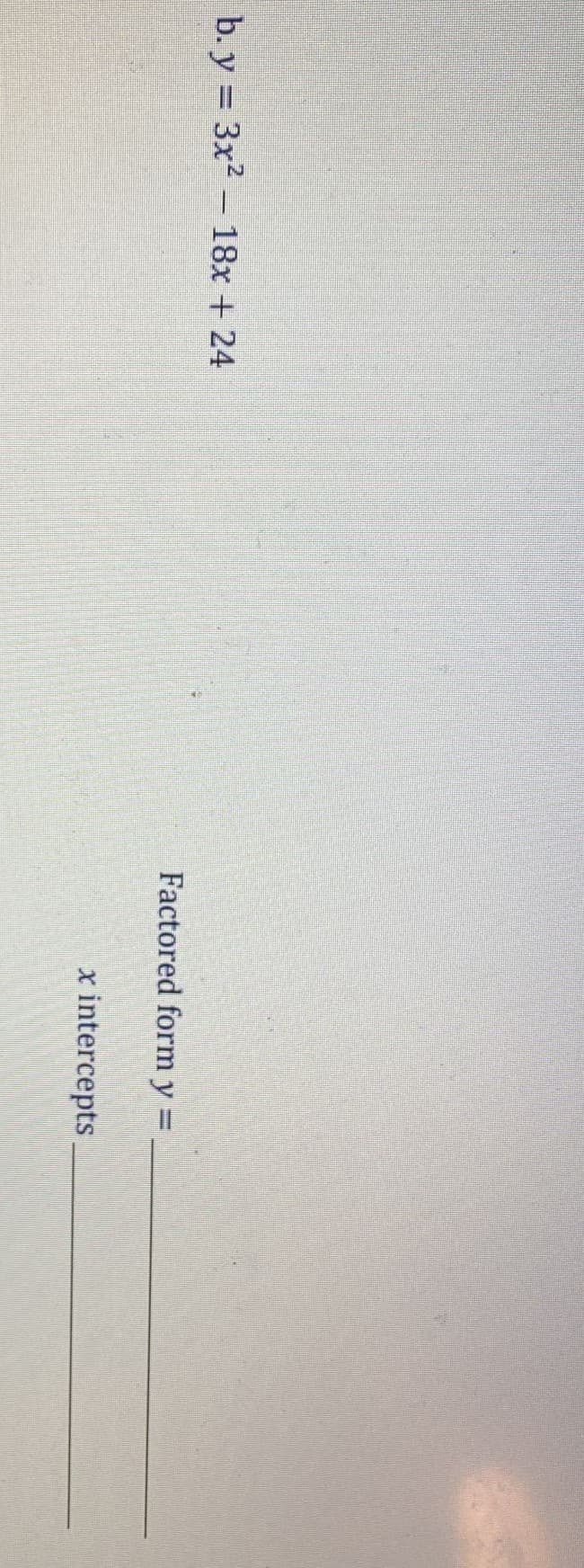 b. y = 3x2 - 18x + 24
Factored form y =
x intercepts
