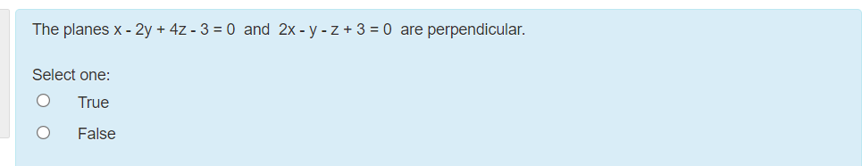 The planes x - 2y + 4z - 3 = 0 and 2x - y - z + 3 = 0 are perpendicular.
Select one:
True
False
