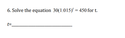 6. Solve the equation 30(1.015)' = 450 for t.
t=
