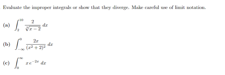 Evaluate the improper integrals or show that they diverge. Make careful use of limit notation.
(a)
2
10 2
I
2x
(x² + 2)²
(b) √∞0 (
(c) fo
dr
Те
-2x dx
dx