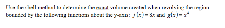 Use the shell method to determine the exact volume created when revolving the region
bounded by the following functions about the y-axis: f(x)= 8x and g(x)=x*
