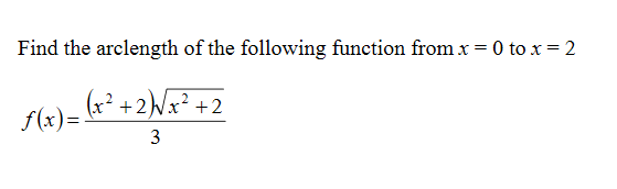 Find the arclength of the following function from x = 0 to x = 2
(x² +2)Wx² +2
f(x)=.
3
