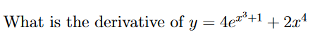 What is the derivative of y = 4e*
4e7³+1
+ 2x4
