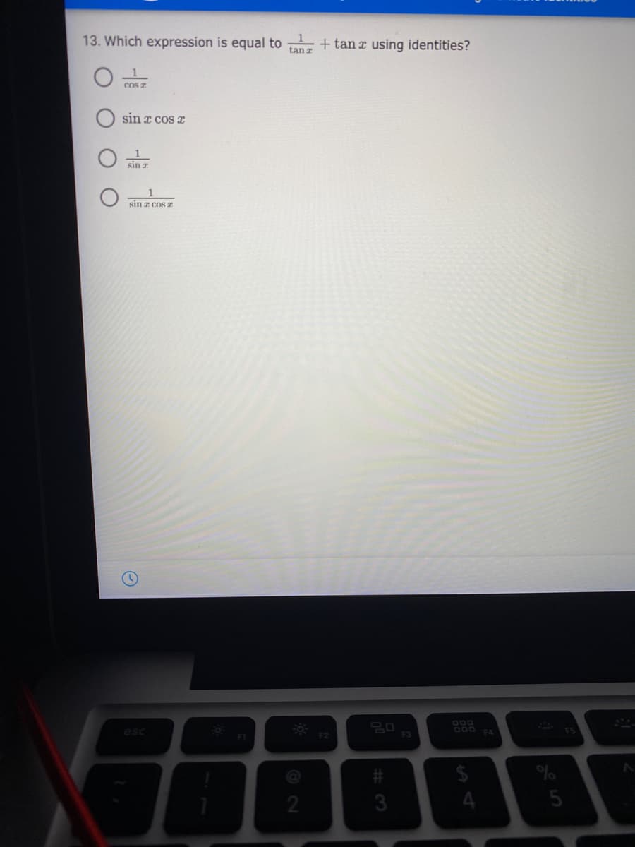 13. Which expression is equal to
+ tan a using identities?
tan z
cOS z
sin x cos I
sin z
sin z cos e
B00
esc
F2
2
