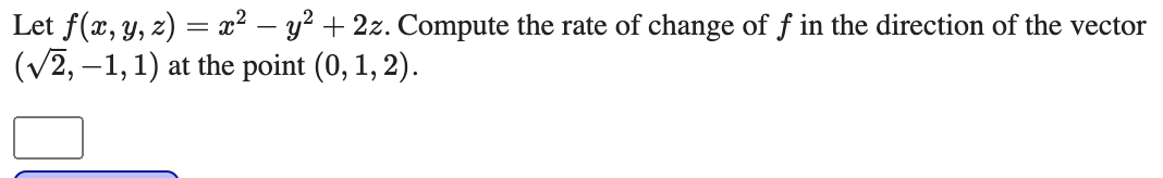 Let f(x, y, z) = x² – y? + 2z. Compute the rate of change of f in the direction of the vector
(v2, –1, 1) at the point (0, 1, 2).
