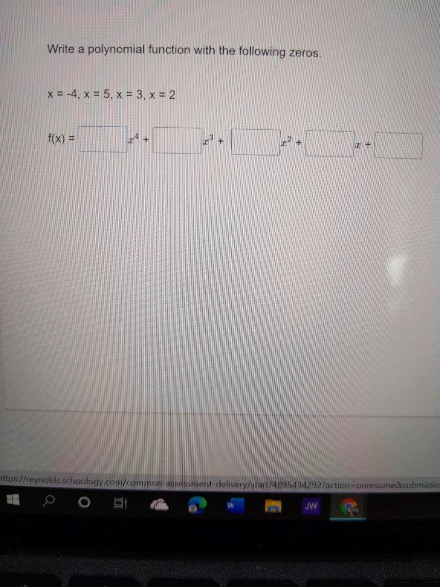 Write a polynomial function with the following zeros.
x = -4, x = 5, x = 3, x = 2
f(x) =
https://reynolds.schoology.com/common-assessment-delivery/start/4895434292?action3Donresume&submission
JW
