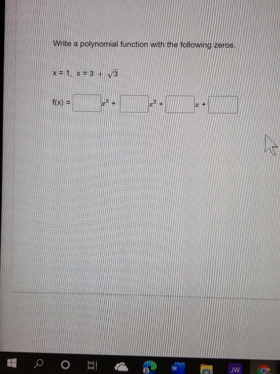 Write a polynomial function with the following zeros.
x 1, x = 3 + V3
f(x) =
+
JW
