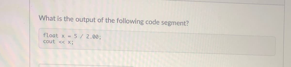 What is the output of the following code segment?
float x = 5/2.00%3;
cout << X;
